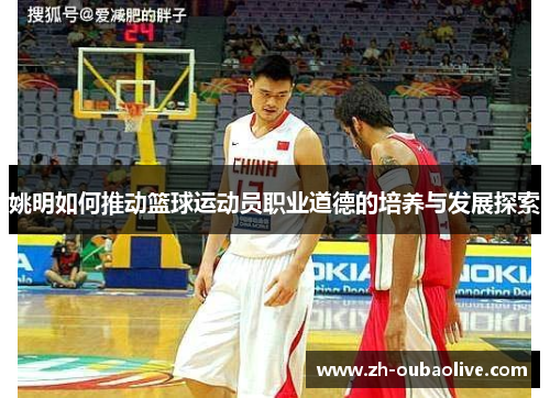 姚明如何推动篮球运动员职业道德的培养与发展探索