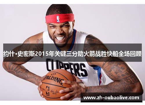 约什·史密斯2015年关键三分助火箭战胜快船全场回顾