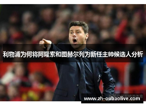 利物浦为何将阿隆索和图赫尔列为新任主帅候选人分析