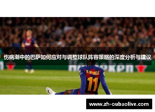 伤病潮中的巴萨如何应对与调整球队阵容策略的深度分析与建议