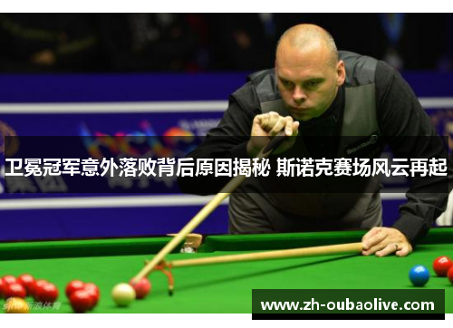 卫冕冠军意外落败背后原因揭秘 斯诺克赛场风云再起
