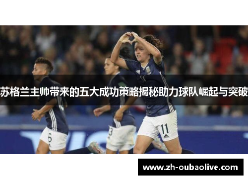 苏格兰主帅带来的五大成功策略揭秘助力球队崛起与突破