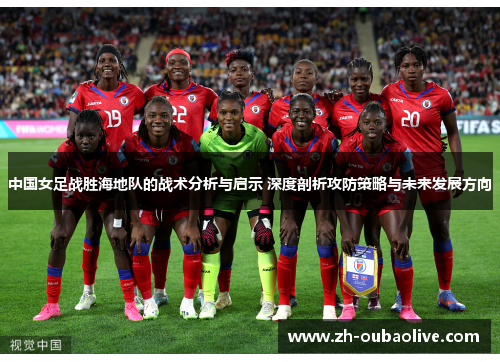 中国女足战胜海地队的战术分析与启示 深度剖析攻防策略与未来发展方向