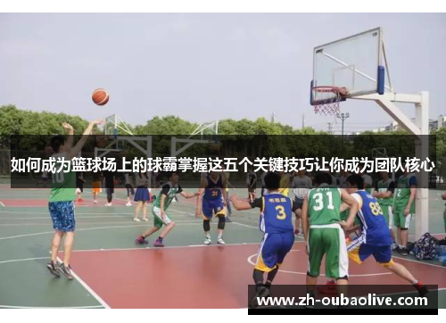 如何成为篮球场上的球霸掌握这五个关键技巧让你成为团队核心