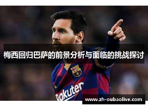 梅西回归巴萨的前景分析与面临的挑战探讨