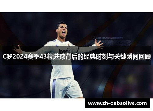 C罗2024赛季43粒进球背后的经典时刻与关键瞬间回顾