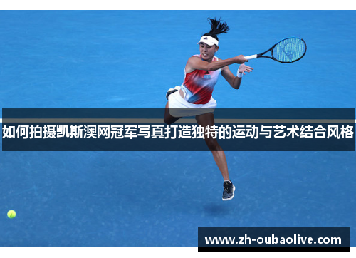 如何拍摄凯斯澳网冠军写真打造独特的运动与艺术结合风格