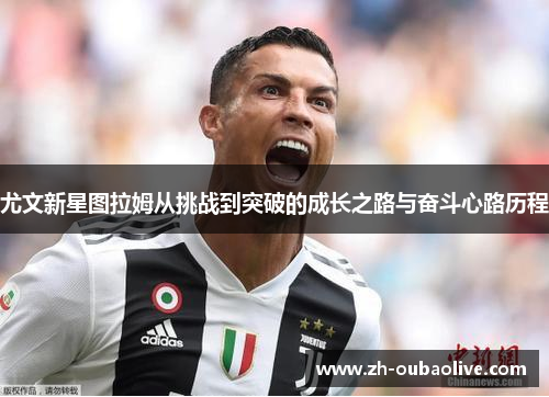 尤文新星图拉姆从挑战到突破的成长之路与奋斗心路历程