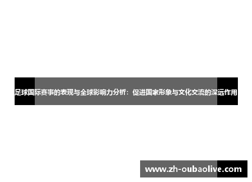 足球国际赛事的表现与全球影响力分析：促进国家形象与文化交流的深远作用