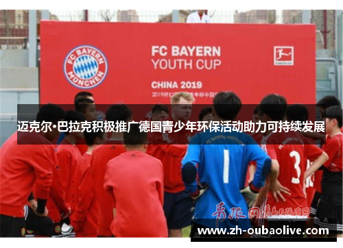 迈克尔·巴拉克积极推广德国青少年环保活动助力可持续发展
