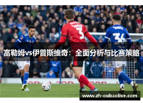 富勒姆vs伊普斯维奇：全面分析与比赛策略