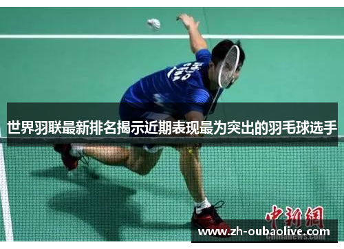 世界羽联最新排名揭示近期表现最为突出的羽毛球选手