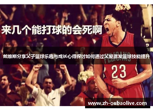 戴维斯分享父子篮球乐趣与成长心得探讨如何通过父爱激发篮球技能提升