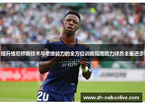 提升维尼修斯技术与思维能力的全方位训练指南助力球员全面进步