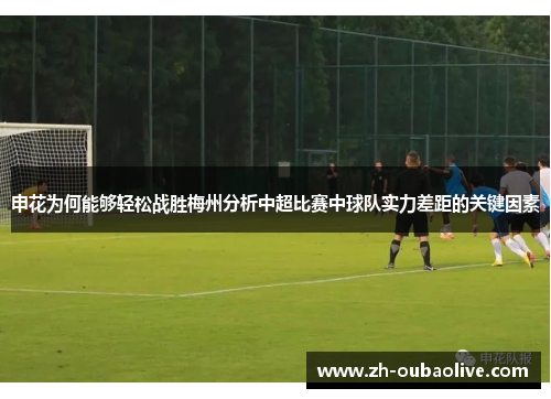 申花为何能够轻松战胜梅州分析中超比赛中球队实力差距的关键因素