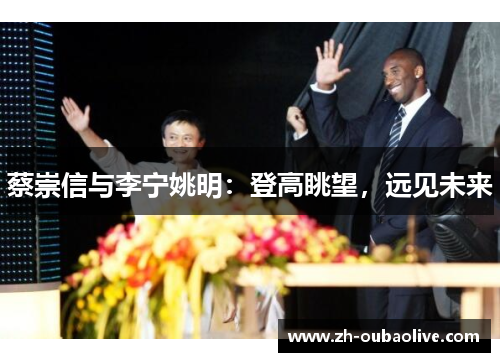 蔡崇信与李宁姚明：登高眺望，远见未来