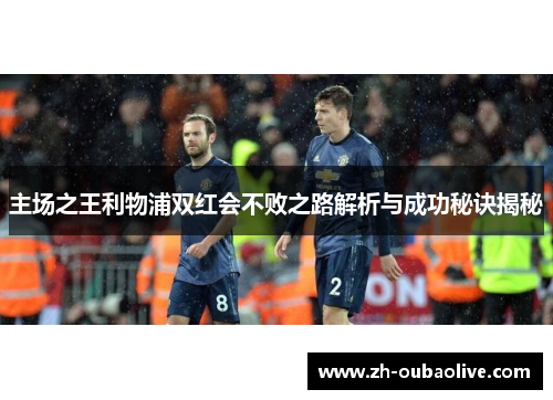 主场之王利物浦双红会不败之路解析与成功秘诀揭秘