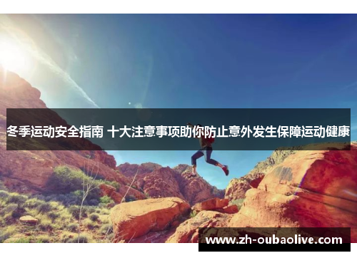 冬季运动安全指南 十大注意事项助你防止意外发生保障运动健康