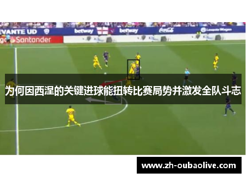 为何因西涅的关键进球能扭转比赛局势并激发全队斗志