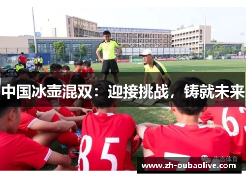 中国冰壶混双：迎接挑战，铸就未来