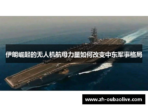 伊朗崛起的无人机航母力量如何改变中东军事格局