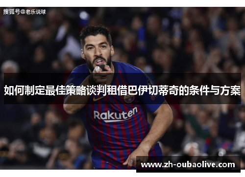 如何制定最佳策略谈判租借巴伊切蒂奇的条件与方案