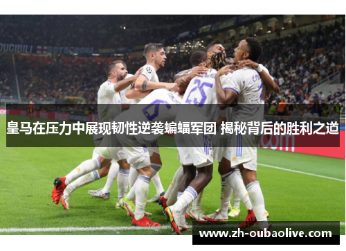 皇马在压力中展现韧性逆袭蝙蝠军团 揭秘背后的胜利之道