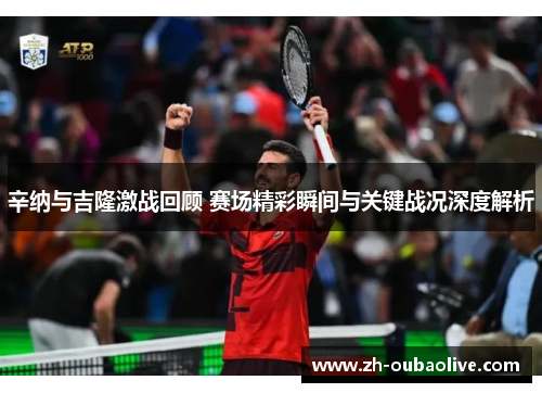 辛纳与吉隆激战回顾 赛场精彩瞬间与关键战况深度解析