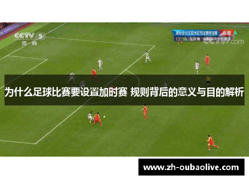 为什么足球比赛要设置加时赛 规则背后的意义与目的解析