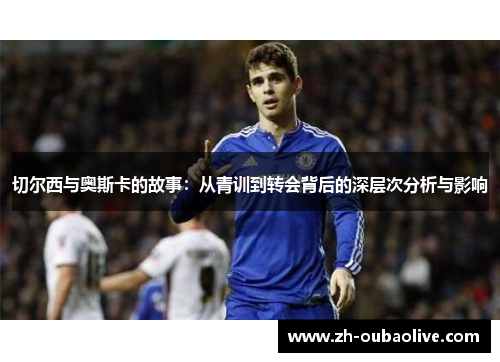 切尔西与奥斯卡的故事：从青训到转会背后的深层次分析与影响