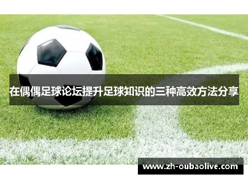 在偶偶足球论坛提升足球知识的三种高效方法分享