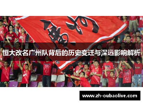 恒大改名广州队背后的历史变迁与深远影响解析