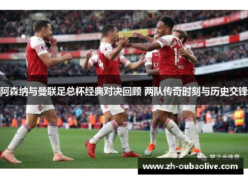 阿森纳与曼联足总杯经典对决回顾 两队传奇时刻与历史交锋