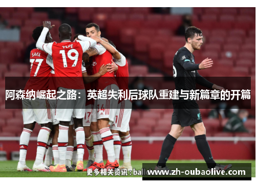 阿森纳崛起之路：英超失利后球队重建与新篇章的开篇